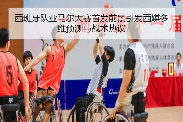 西班牙队亚马尔大赛首发前景引发西媒多维预测与战术热议