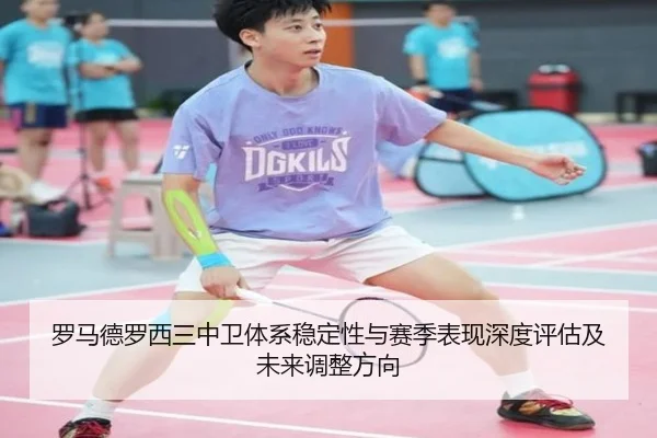 罗马德罗西三中卫体系稳定性与赛季表现深度评估及未来调整方向