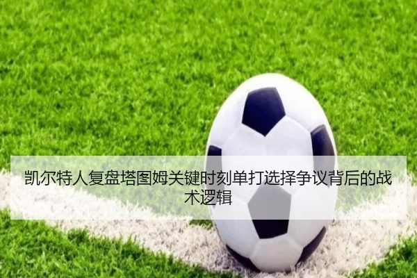 凯尔特人复盘塔图姆关键时刻单打选择争议背后的战术逻辑