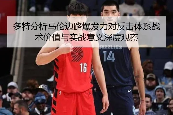 多特分析马伦边路爆发力对反击体系战术价值与实战意义深度观察