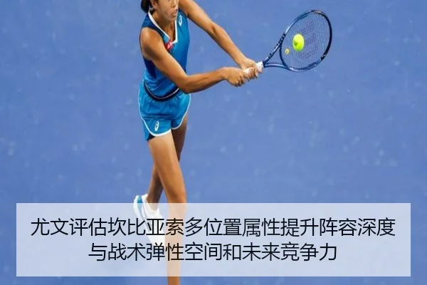 尤文评估坎比亚索多位置属性提升阵容深度与战术弹性空间和未来竞争力