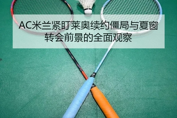 AC米兰紧盯莱奥续约僵局与夏窗转会前景的全面观察