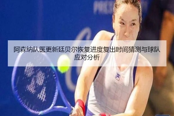 阿森纳队医更新廷贝尔恢复进度复出时间猜测与球队应对分析