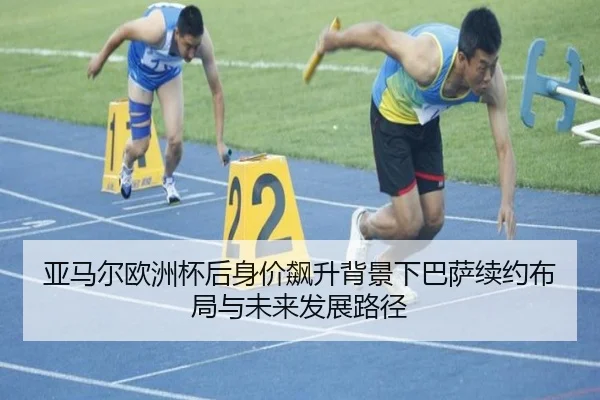 亚马尔欧洲杯后身价飙升背景下巴萨续约布局与未来发展路径