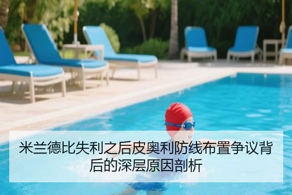 米兰德比失利之后皮奥利防线布置争议背后的深层原因剖析