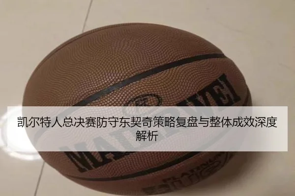 凯尔特人总决赛防守东契奇策略复盘与整体成效深度解析