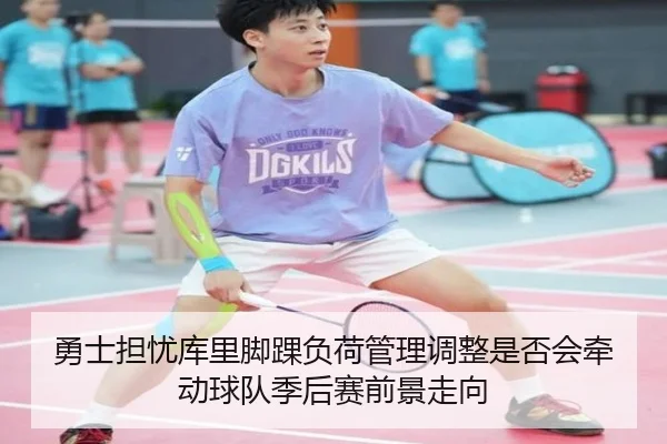 勇士担忧库里脚踝负荷管理调整是否会牵动球队季后赛前景走向