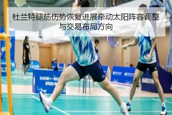 杜兰特腿筋伤势恢复进展牵动太阳阵容调整与交易布局方向