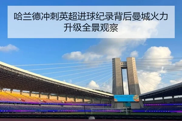 哈兰德冲刺英超进球纪录背后曼城火力升级全景观察